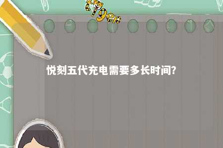 悦刻五代充电需要多长时间
？ 